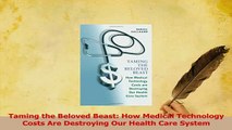 Read  Taming the Beloved Beast How Medical Technology Costs Are Destroying Our Health Care Ebook Free