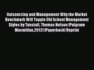 Read Outsourcing and Management Why the Market Benchmark Will Topple Old School Management
