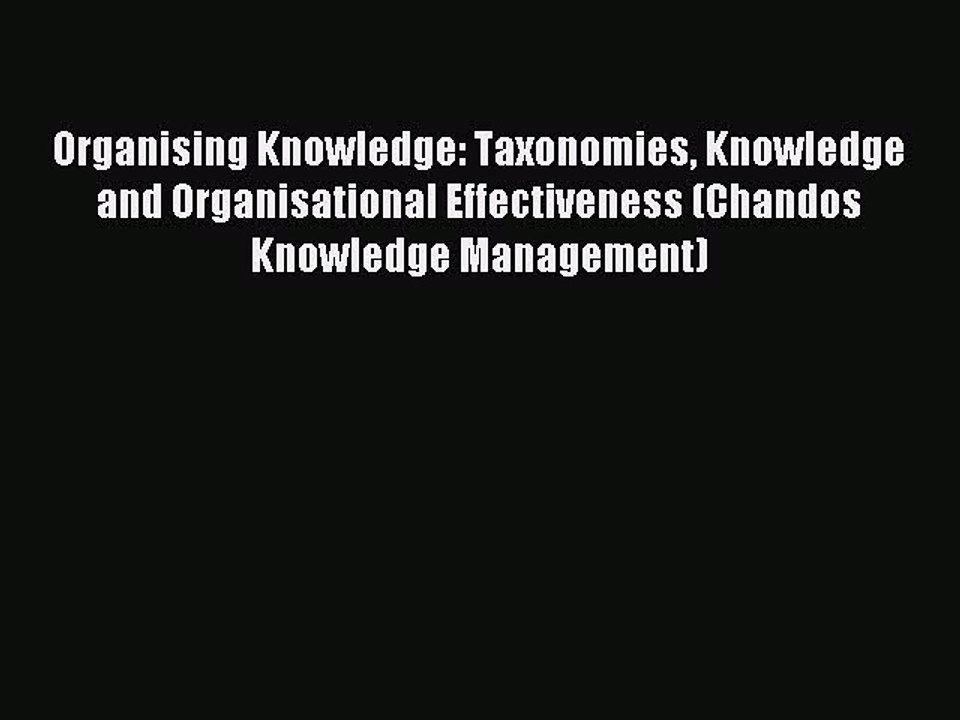 Read Organising Knowledge: Taxonomies Knowledge and Organisational Effectiveness (Chandos Knowledge