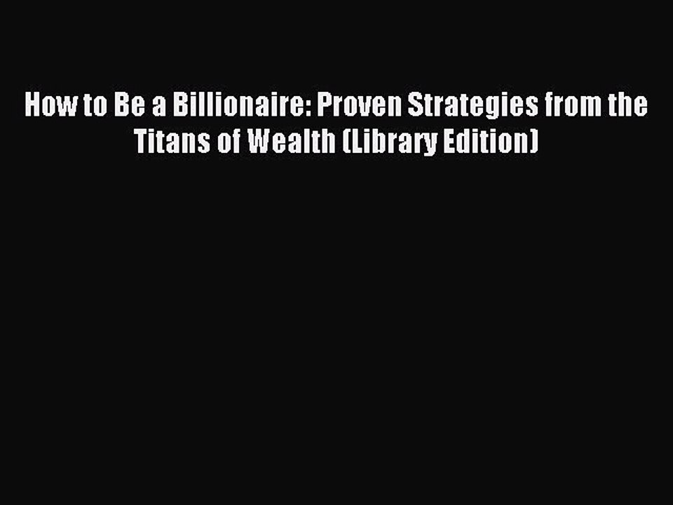 Read How to Be a Billionaire: Proven Strategies from the Titans of Wealth (Library Edition)