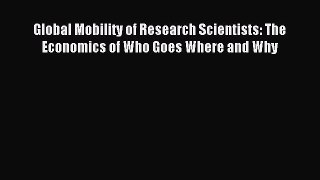 Read Global Mobility of Research Scientists: The Economics of Who Goes Where and Why Ebook
