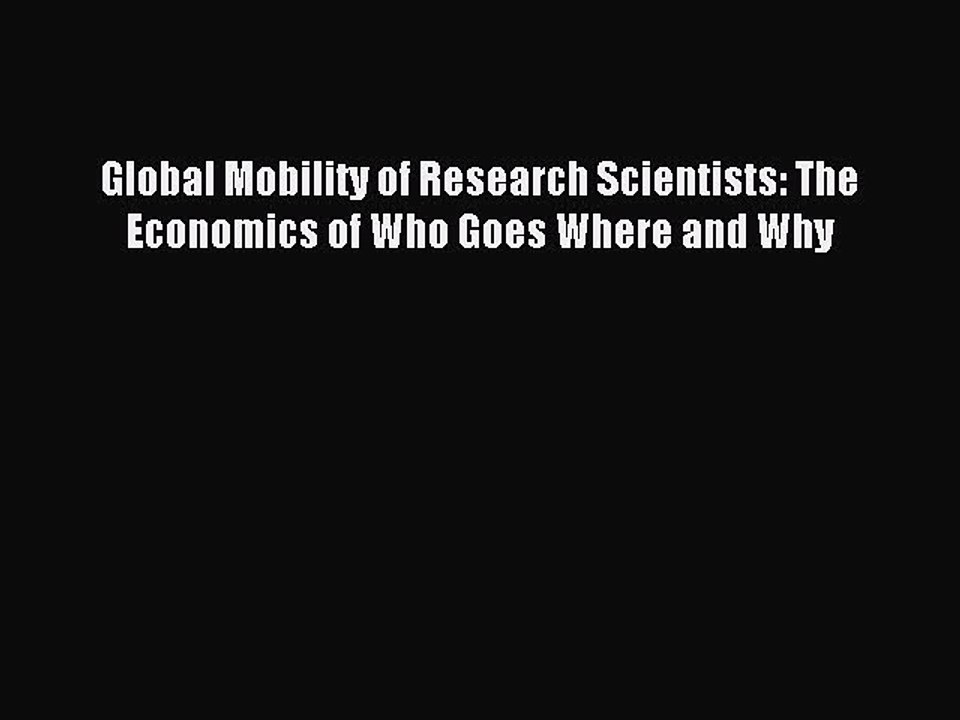 Read Global Mobility of Research Scientists: The Economics of Who Goes Where and Why Ebook