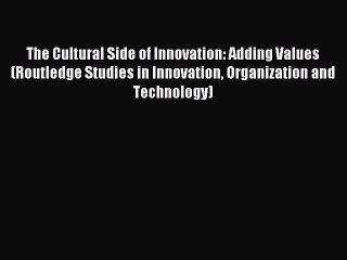 Read The Cultural Side of Innovation: Adding Values (Routledge Studies in Innovation Organization