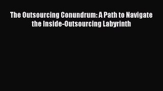 Read The Outsourcing Conundrum: A Path to Navigate the Inside-Outsourcing Labyrinth Ebook Free