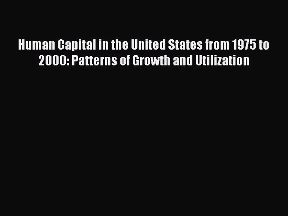 Read Human Capital in the United States from 1975 to 2000: Patterns of Growth and Utilization