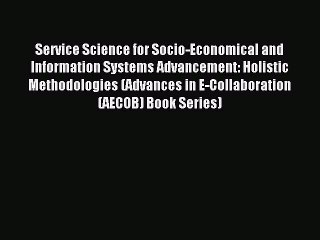 Read Service Science for Socio-Economical and Information Systems Advancement: Holistic Methodologies