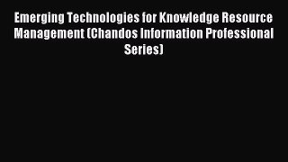 Read Emerging Technologies for Knowledge Resource Management (Chandos Information Professional