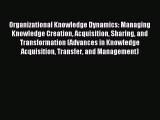 Read Organizational Knowledge Dynamics: Managing Knowledge Creation Acquisition Sharing and