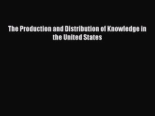 Read The Production and Distribution of Knowledge in the United States Ebook Free