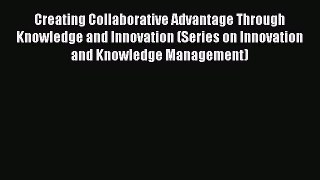 Read Creating Collaborative Advantage Through Knowledge and Innovation (Series on Innovation