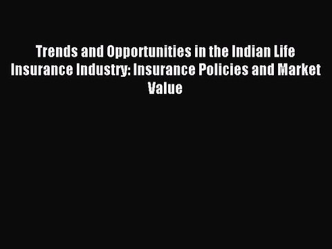 Download Trends and Opportunities in the Indian Life Insurance Industry: Insurance Policies