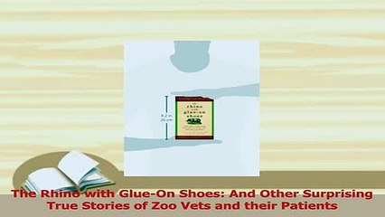 PDF  The Rhino with GlueOn Shoes And Other Surprising True Stories of Zoo Vets and their  EBook