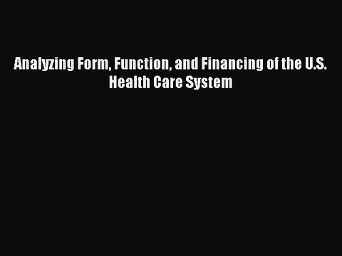 Download Analyzing Form Function and Financing of the U.S. Health Care System PDF Online