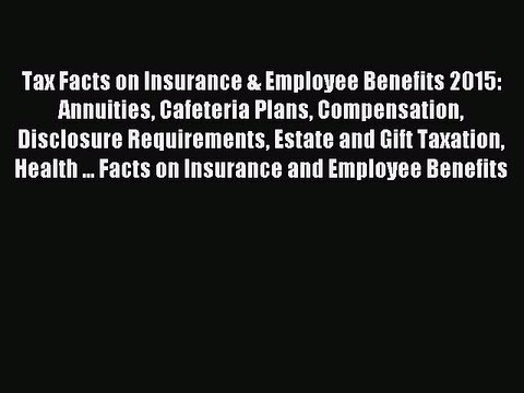 Read Tax Facts on Insurance & Employee Benefits 2015: Annuities Cafeteria Plans Compensation