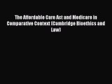 Read The Affordable Care Act and Medicare in Comparative Context (Cambridge Bioethics and Law)