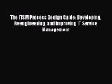 Read The ITSM Process Design Guide: Developing Reengineering and Improving IT Service Management