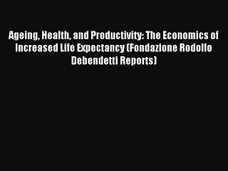 Read Ageing Health and Productivity: The Economics of Increased Life Expectancy (Fondazione