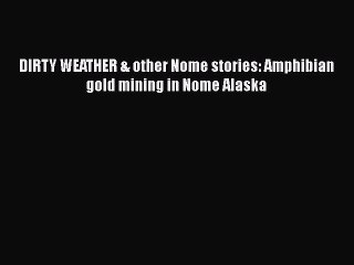 PDF DIRTY WEATHER & other Nome stories: Amphibian gold mining in Nome Alaska  Read Online