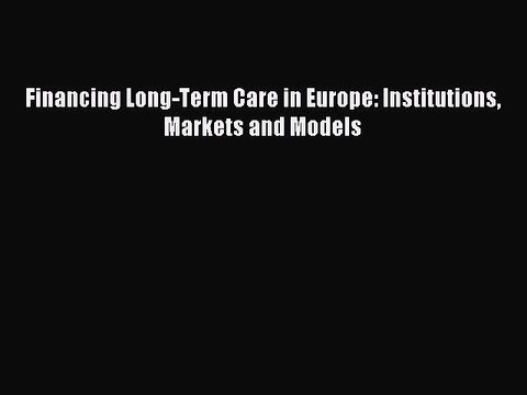 Read Financing Long-Term Care in Europe: Institutions Markets and Models Ebook Free