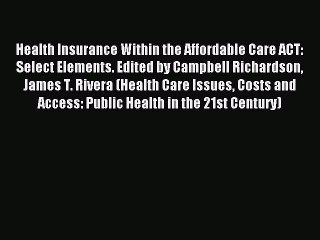 Read Health Insurance Within the Affordable Care ACT: Select Elements. Edited by Campbell Richardson