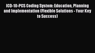 Read ICD-10-PCS Coding System: Education Planning and Implementation (Flexible Solutions -