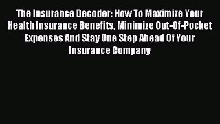 Read The Insurance Decoder: How To Maximize Your Health Insurance Benefits Minimize Out-Of-Pocket