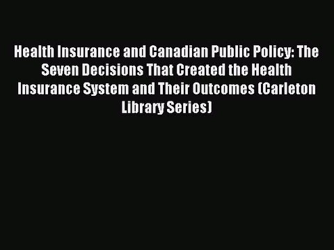 Read Health Insurance and Canadian Public Policy: The Seven Decisions That Created the Health