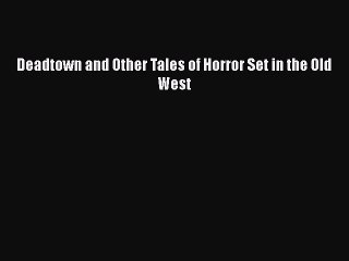 Download Deadtown and Other Tales of Horror Set in the Old West  EBook
