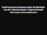 Read Health Insurance Exchanges Under the Affordable Care ACT. Edited by Edward J. Volpicelli