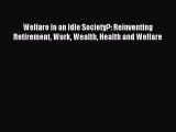 Read Welfare in an Idle Society?: Reinventing Retirement Work Wealth Health and Welfare Ebook
