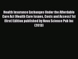 Read Health Insurance Exchanges Under the Affordable Care Act (Health Care Issues Costs and