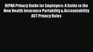 Read HIPAA Privacy Guide for Employers: A Guide to the New Health Insurance Portability & Accountability