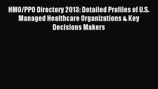 Read HMO/PPO Directory 2013: Detailed Profiles of U.S. Managed Healthcare Organizations & Key