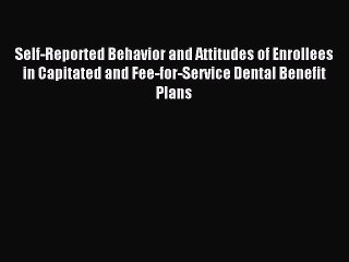 Read Self-Reported Behavior and Attitudes of Enrollees in Capitated and Fee-for-Service Dental