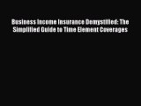 Read Business Income Insurance Demystified: The Simplified Guide to Time Element Coverages