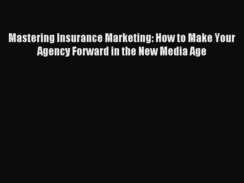 Read Mastering Insurance Marketing: How to Make Your Agency Forward in the New Media Age PDF