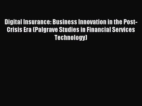 Read Digital Insurance: Business Innovation in the Post-Crisis Era (Palgrave Studies in Financial