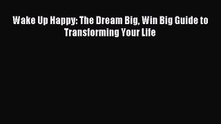 Download Wake Up Happy: The Dream Big Win Big Guide to Transforming Your Life PDF Free