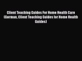Read Client Teaching Guides For Home Health Care (Gorman Client Teaching Guides for Home Health