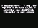 Download RV Living: A Beginner's Guide To RV Living - Learn 17 Super Useful Tips How To Live