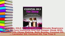 Download  ESSENTIAL OILS FOR SLEEP The Ultimate Beginners Guide To Cure Insomnia And Get Deeper  Read Online