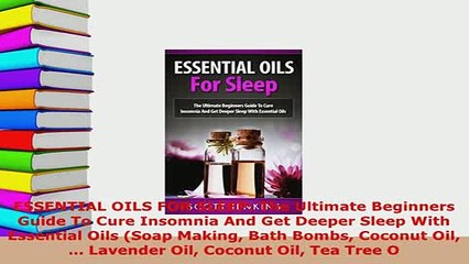 Download  ESSENTIAL OILS FOR SLEEP The Ultimate Beginners Guide To Cure Insomnia And Get Deeper  Read Online