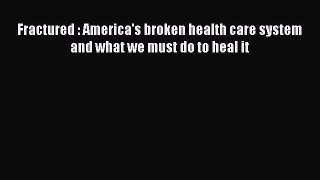 Read Fractured : America's broken health care system and what we must do to heal it Ebook Free