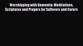 Read Worshipping with Dementia: Meditations Scriptures and Prayers for Sufferers and Carers