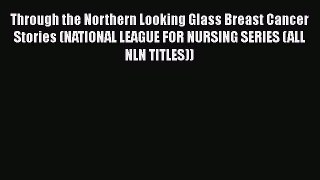 Read Through the Northern Looking Glass Breast Cancer Stories (NATIONAL LEAGUE FOR NURSING