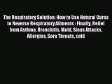 Read The Respiratory Solution: How to Use Natural Cures to Reverse Respiratory Ailments : Finally