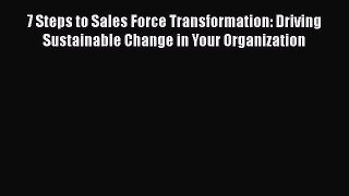 [Read book] 7 Steps to Sales Force Transformation: Driving Sustainable Change in Your Organization