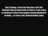 Read Dog Training -Train Your Dog like a Pro:The Ultimate Step by Step Guide on How to Train