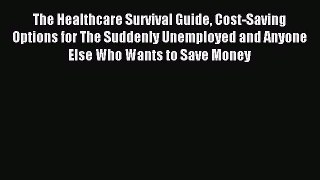 Read The Healthcare Survival Guide Cost-Saving Options for The Suddenly Unemployed and Anyone