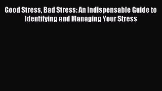Read Good Stress Bad Stress: An Indispensable Guide to Identifying and Managing Your Stress